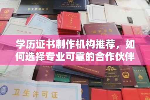 肥东学历证书制作机构推荐，如何选择专业可靠的合作伙伴？