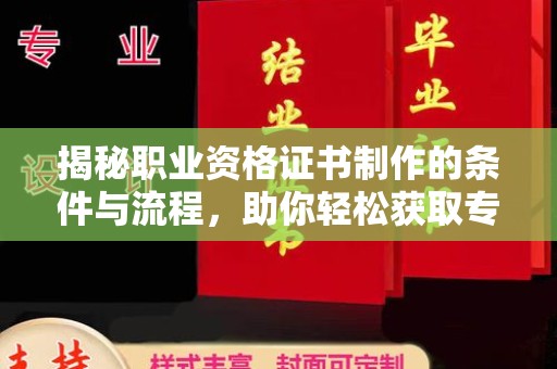 肥东揭秘职业资格证书制作的条件与流程，助你轻松获取专业认证
