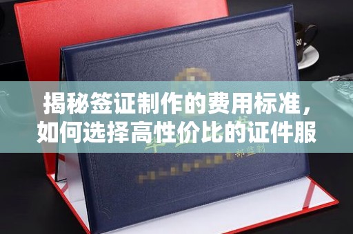 肥东揭秘签证制作的费用标准，如何选择高性价比的证件服务