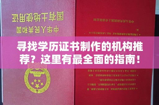 肥东寻找学历证书制作的机构推荐？这里有最全面的指南！