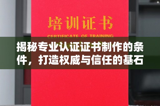 肥东揭秘专业认证证书制作的条件，打造权威与信任的基石