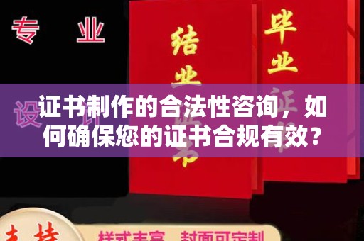肥东证书制作的合法性咨询，如何确保您的证书合规有效？