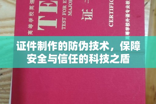 肥东证件制作的防伪技术，保障安全与信任的科技之盾